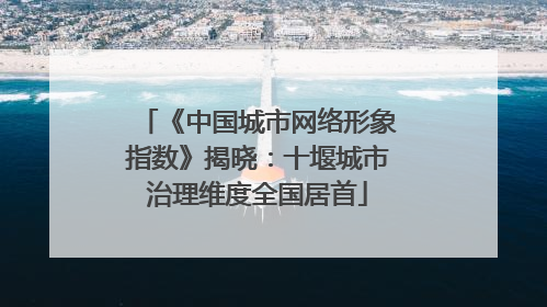 《中国城市网络形象指数》揭晓：十堰城市治理维度全国居首