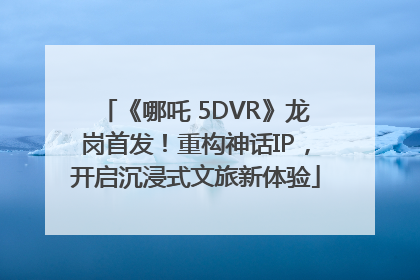《哪吒 5DVR》龙岗首发！重构神话IP，开启沉浸式文旅新体验