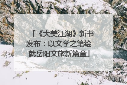 《大美江湖》新书发布：以文学之笔绘就岳阳文旅新篇章