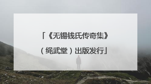 《无锡钱氏传奇集》（绳武堂）出版发行