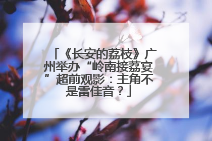 《长安的荔枝》广州举办“岭南接荔宴”超前观影：主角不是雷佳音？