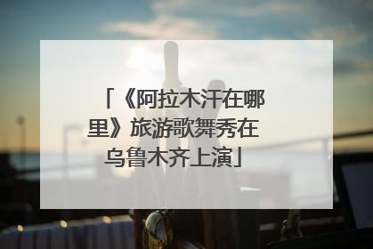 《阿拉木汗在哪里》旅游歌舞秀在乌鲁木齐上演