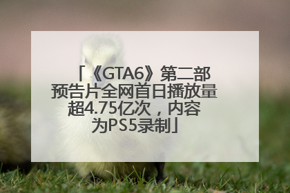 《GTA6》第二部预告片全网首日播放量超4.75亿次，内容为PS5录制