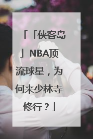 「侠客岛」NBA顶流球星，为何来少林寺修行？