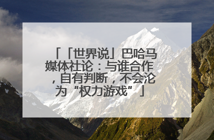 「世界说」巴哈马媒体社论：与谁合作，自有判断，不会沦为“权力游戏”