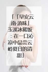 「早安云南·滇味」玉溪冰稀饭：在一口沁凉中品尝云岭夏日的清甜
