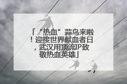 “热血”蒜鸟来啦！迎接世界献血者日，武汉用顶流IP致敬热血英雄