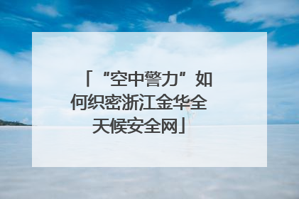 “空中警力”如何织密浙江金华全天候安全网