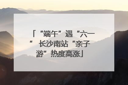 “端午”遇“六一” 长沙南站“亲子游”热度高涨