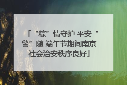 “粽”情守护 平安“警”随 端午节期间南京社会治安秩序良好