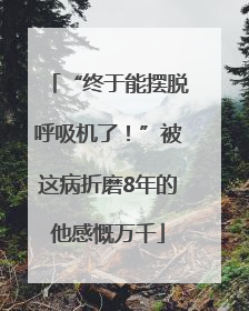 “终于能摆脱呼吸机了！”被这病折磨8年的他感慨万千