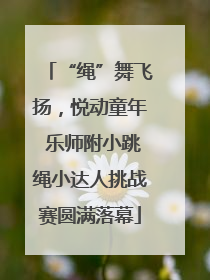 “绳”舞飞扬，悦动童年 乐师附小跳绳小达人挑战赛圆满落幕