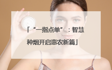 “一指点单”：智慧种烟开启惠农新篇