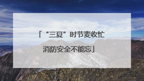 “三夏”时节麦收忙 消防安全不能忘