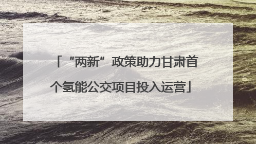 “两新”政策助力甘肃首个氢能公交项目投入运营