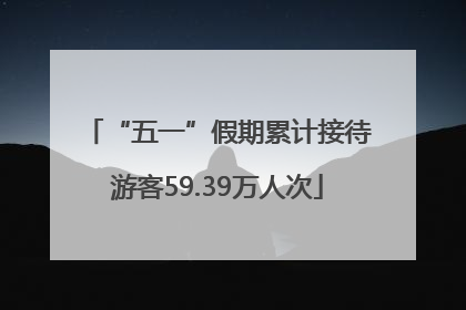 “五一”假期累计接待游客59.39万人次