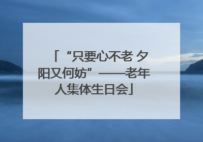 “只要心不老 夕阳又何妨”——老年人集体生日会