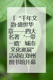 “千年文韵·盛世华章——四大名著‘一带一路’城市文化巡展”活动在郑州图书馆开幕