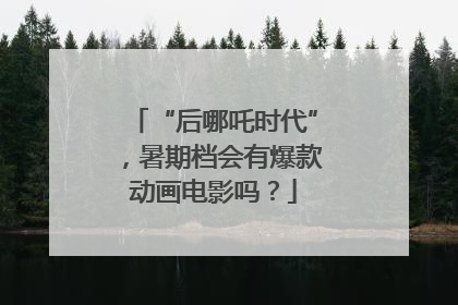 “后哪吒时代”，暑期档会有爆款动画电影吗？