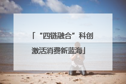 “四链融合”科创激活消费新蓝海