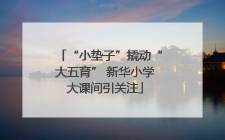 “小垫子”撬动“大五育” 新华小学大课间引关注