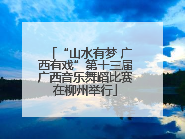 “山水有梦 广西有戏”第十三届广西音乐舞蹈比赛在柳州举行