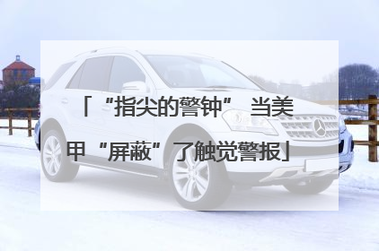 “指尖的警钟” 当美甲“屏蔽”了触觉警报
