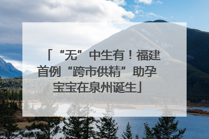 “无”中生有！福建首例“跨市供精”助孕宝宝在泉州诞生