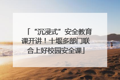 “沉浸式”安全教育课开讲！十堰多部门联合上好校园安全课