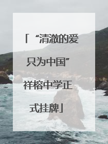 “清澈的爱 只为中国” 祥榕中学正式挂牌