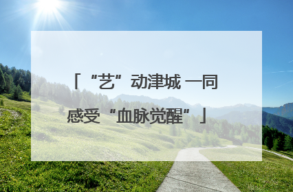 “艺”动津城 一同感受“血脉觉醒”
