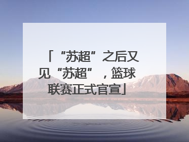 “苏超”之后又见“苏超”，篮球联赛正式官宣