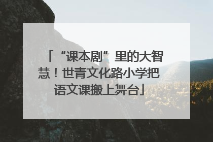 “课本剧”里的大智慧！世青文化路小学把语文课搬上舞台