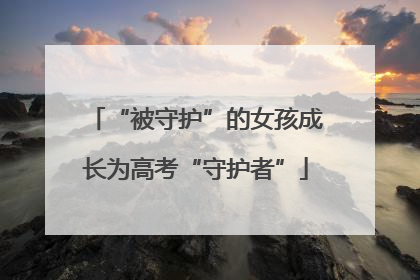 “被守护”的女孩成长为高考“守护者”