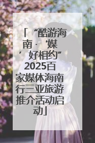 “酷游海南 ·‘媒’好相约”2025百家媒体海南行三亚旅游推介活动启动