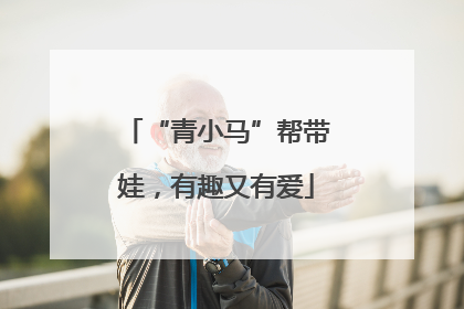“青小马”帮带娃，有趣又有爱