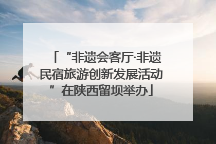 “非遗会客厅·非遗民宿旅游创新发展活动”在陕西留坝举办