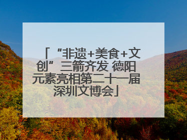 “非遗+美食+文创”三箭齐发 德阳元素亮相第二十一届深圳文博会