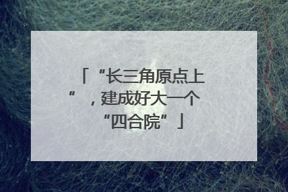 “长三角原点上”，建成好大一个“四合院”