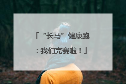 “长马”健康跑：我们完赛啦！