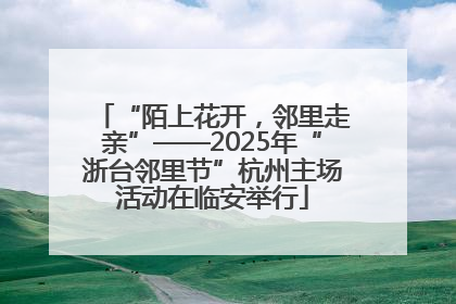 “陌上花开，邻里走亲”——2025年“浙台邻里节”杭州主场活动在临安举行
