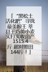 “黑松土 活化肥”寻找最美粮王 莘县王巧英小麦实打实收亩产1515.4斤 超对照田144斤！