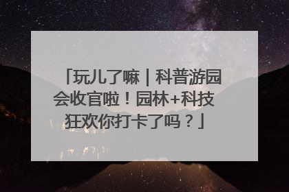 玩儿了嘛｜科普游园会收官啦！园林+科技狂欢你打卡了吗？