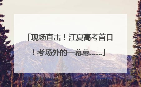 现场直击！江夏高考首日！考场外的一幕幕……