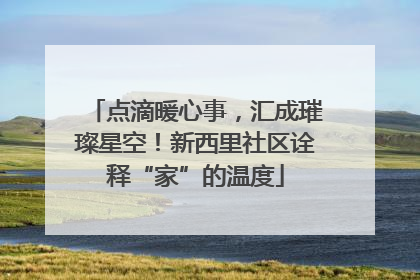 点滴暖心事，汇成璀璨星空！新西里社区诠释“家”的温度