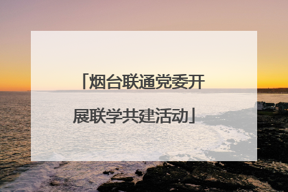 烟台联通党委开展联学共建活动