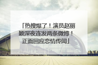 热搜爆了！演员赵丽颖深夜连发两条微博！正面回应恋情传闻