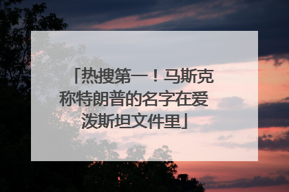 热搜第一！马斯克称特朗普的名字在爱泼斯坦文件里