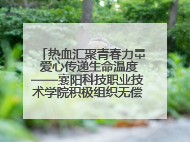 热血汇聚青春力量 爱心传递生命温度——襄阳科技职业技术学院积极组织无偿献血活动