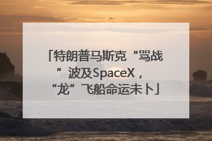 特朗普马斯克“骂战”波及SpaceX，“龙”飞船命运未卜